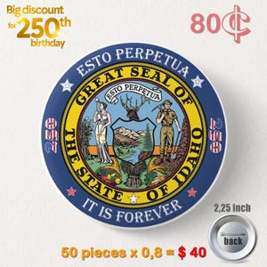 May include: A round button featuring the Great Seal of Idaho, with a blue border and gold and white details. The button is 2.25 inches in diameter and has the text "ESTO PERPETUA" and "IT IS FOREVER". The button is for a 250th birthday.