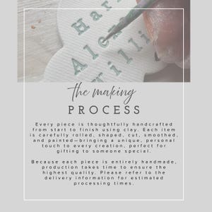 May include: A white clay ornament with embossed lettering being painted with a fine brush. The text on the image reads: The making PROCESS. Every piece is thoughtfully handcrafted from start to finish using clay. Each item is carefully rolled, shaped, cut, smoothed, and painted&mdash;bringing a unique, personal touch to every creation, perfect for gifting to someone special. Because each piece is entirely handmade, production takes time to ensure the highest quality.