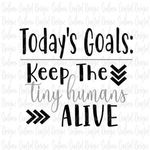 keep the tiny humans alive svg / today&#39;s goals: keep the tiny humans alive svg / mom svg / mama svg / mom shirt / commercial use / png / dxf