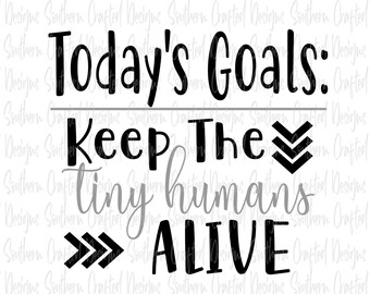 keep the tiny humans alive svg / today's goals: keep the tiny humans alive svg / mom svg / mama svg / mom shirt / commercial use / png / dxf