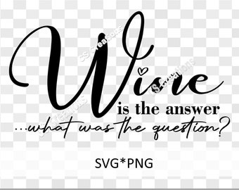 May include: Black and white text graphic that reads "Wine is the answer...what was the question?" with a small heart symbol above the word "Wine". The text is in a cursive font. The graphic also includes the text "SVG*PNG" at the bottom.