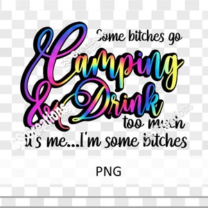 Sommige teven gaan kamperen en drinken te veel.  Ik ben het.... Ik ben bitches SVG/PNG