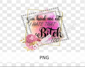 you had me at I hate that bitch too PNG