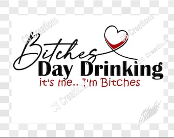 Bitches Love Day Drinking.  It's me I'm Bitches PNG/PDF/SVG