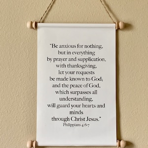 May include: White canvas scroll with black text, "Be anxious for nothing, but in everything by prayer and supplication, with thanksgiving, let your requests be made known to God; and the peace of God, which surpasses all understanding, will guard your hearts and minds through Christ Jesus." Philippians 4:6-7