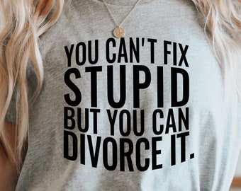 You Can't Fix Stupid But You Can Divorce It SVG, Divorce Party Gifts For Her or Him, Ex Wife Shirt, New Beginnings, Starting  Over, Break Up