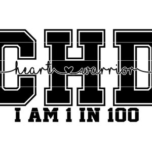 May include: Black and white graphic with the text "CHD heart warrior I AM 1 IN 100". The letters CHD are in a large, bold font with a varsity-style outline.