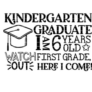 May include: Black and white graphic text design with a graduation cap. The text reads "Kindergarten Graduate I am 6 years old Watch out First Grade, Here I come!"