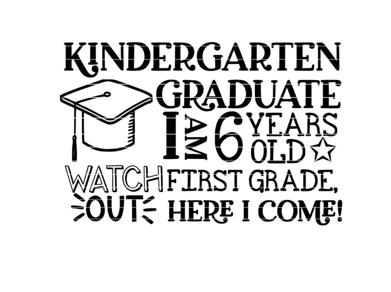 May include: Black and white graphic text design with a graduation cap. The text reads "Kindergarten Graduate I am 6 years old Watch out First Grade, Here I come!"