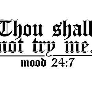 May include: A white background with black gothic text that reads "Thou shall not try me. mood 24:7". The text is centered and the font is bold and stylized.