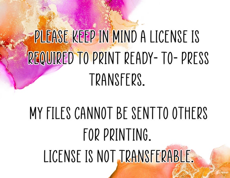 Puede incluir: Texto sobre un fondo blanco con un fondo de acuarela rosa y naranja. El texto dice: "PLEASE KEEP IN MIND A LICENSE IS REQUIRED TO PRINT READY-TO-PRESS TRANSFERS. MY FILES CANNOT BE SENT TO OTHERS FOR PRINTING. LICENSE IS NOT TRANSFERABLE."