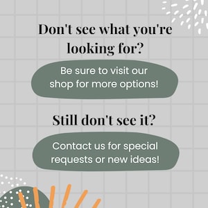 May include: A green and white graphic with the text "Don't see what you're looking for?" and "Be sure to visit our shop for more options!" and "Still don't see it?" and "Contact us for special requests or new ideas!"