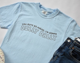 I'm Gonna Dilly Dally Tee | Funny Unisex Comfort Colors Shirt | Cute Tee for College Students