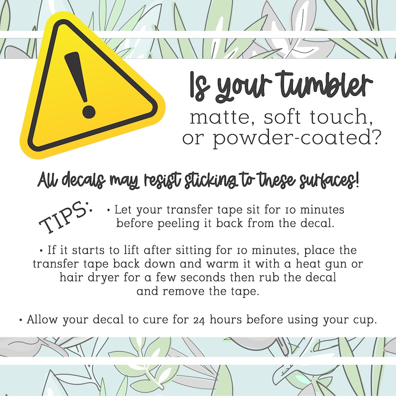 May include: A graphic with text about applying decals to tumblers. It features a yellow warning sign and the question, "Is your tumbler matte, soft touch, or powder-coated?" Instructions and tips are also included.