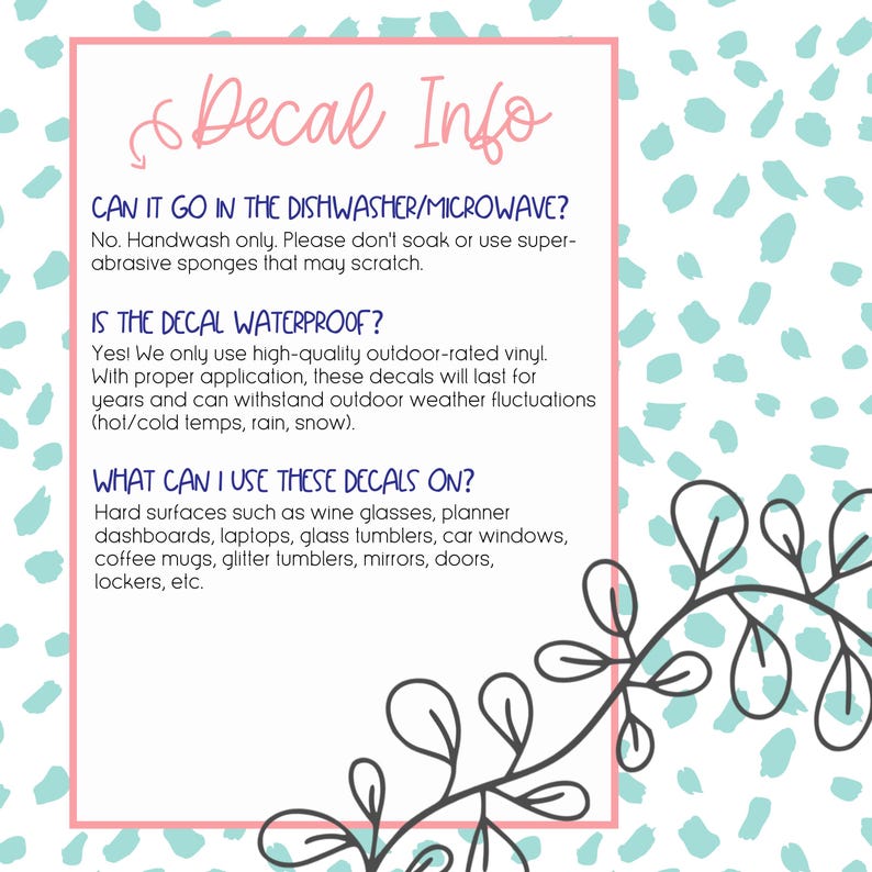 May include: A pink-framed graphic with the text "Decal Info" and information about the decals. The text answers questions about dishwasher/microwave use, waterproof qualities, and suitable surfaces for application.