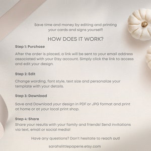 May include: A white background with a white ribbon and text explaining how to purchase, edit, download, and share a digital product. The text reads "Save time and money by editing and printing your cards and signs yourself! How does it work? Step 1: Purchase After the order is placed, a link will be sent to your email address associated with your Etsy account. Simply click the link to access and edit your design. Step 2: Edit Change wording, font style, text size and personalize your template with your details. Step 3: Download Save and Download your design in PDF or JPG format and print at home or at your local print shop. Step 4: Share Share your results with your family and friends! Send invitations via text, email or social media! Have any questions? Don't hesitate to reach out! sarahslittlepaperie.etsy.com"