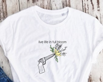 Organic cotton, live life in full bloom t-shirt, feminism shirt, gun shirt, gift for girl, gift for best friend, inspirational flower shirt