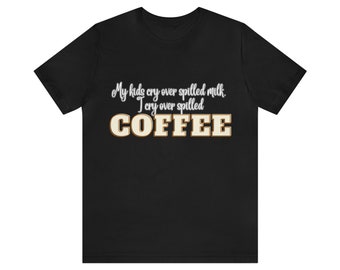 I Cry Over Spilled Coffee Unisex T-Shirt
