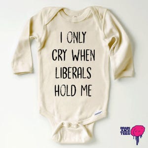 I Only Cry When Liberals Hold Me Long Sleeve Onesie® | 100% Premium Cotton | Natural Color | Printed Using Direct-To-Garment Printing