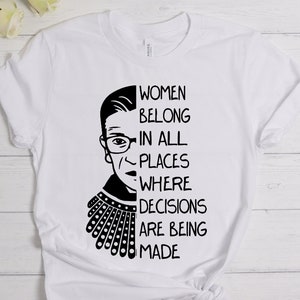 Women Belong In All Places Where Decisions Are Made, RBG Shirt, Notorious RBG, rbg gift, rbg t shirt, Ruth Bader Ginsburg Tee, Pro Choice