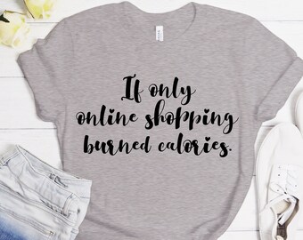 If Only Online Shopping Burned Calories, Funny Shirt, Funny Womens Shirt, Funny Shirts, Funny Tee, Funny T-shirt, Funny Tshirt, Gift For Her