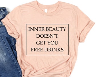 Inner Beauty Doesn't Get You Free Drinks, Funny Womens Shirt, Funny Shirt, Funny Tee, Funny T-Shirt, Funny Tshirt, Funny T Shirt, Funny Tee