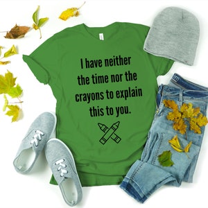 May include: Green t-shirt with the text "I have neither the time nor the crayons to explain this to you." and a drawing of two crossed crayons.