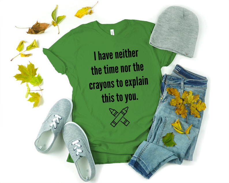 May include: Green t-shirt with the text "I have neither the time nor the crayons to explain this to you." and a drawing of two crossed crayons.