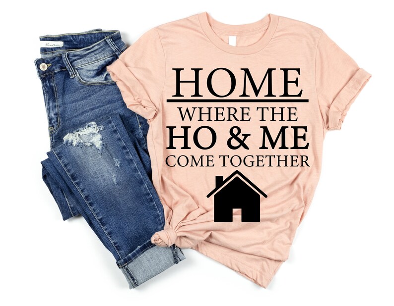 May include: A peach-colored t-shirt with black text that reads "HOME WHERE THE HO & ME COME TOGETHER" and a black silhouette of a house.