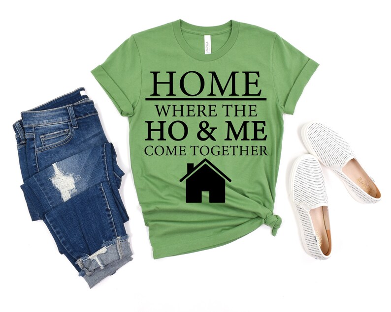 May include: Green t-shirt with black text that reads "Home where the ho & me come together" and a black house icon.