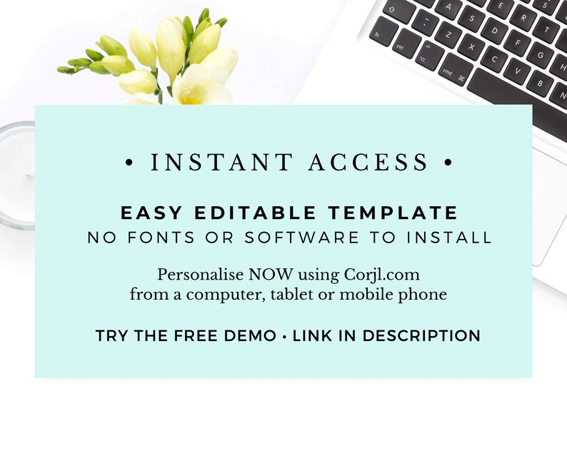 May include: A light blue digital download template with the text "INSTANT ACCESS", "EASY EDITABLE TEMPLATE", "NO FONTS OR SOFTWARE TO INSTALL", "Personalise NOW using Corjl.com from a computer, tablet or mobile phone", and "TRY THE FREE DEMO - LINK IN DESCRIPTION".