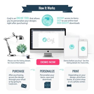 May include: A graphic illustration showing how to use Corjl, an online tool to personalize designs. The illustration shows a computer screen with the Corjl logo, a laptop, a smartphone, and a printer. The text on the graphic says "Corjl is an ONLINE TOOL that allows you to personalize your designs right after purchasing!"  "PERSONALIZE WITH Corjl"  "INSTANT access to items EASY to use online tool HIGH QUALITY downloads"  "Please see the listing details for more information."  "PURCHASE After purchasing, access the design through your email or by going to Corjl.com."  "DEMO NOW"  "Demo before you buy! See the listing details for more info."  "PERSONALIZE Personalize your items, save and download."  "PRINT Depending on your design, print from home, at a print shop or at a photo center."