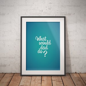 Digital Printable Poster - What would dad do? - A0, A1, A2, A3,A4 - Ready to print pdf - quote, sign, picture, song, motivation, inspiration