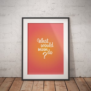 Digital Printable Poster - What would mum do? - A0, A1, A2, A3,A4 - Ready to print pdf - quote, sign, picture, song, motivation, inspiration