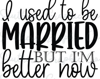 I Used to be Married But I/'m Better Now Quotes svg png