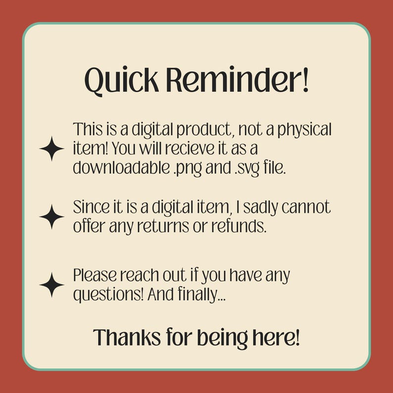 May include: A digital product reminder with a cream-colored background and a red-brown border. The text reads "Quick Reminder!" followed by details about the digital item, including file types and refund information. The message ends with "Thanks for being here!"
