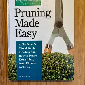 Pruning Made Easy: A Gardener&#39;s Visual Guide to When and How to Prune Everything, from Flowers to Trees - Storey&#39;s Gardening - Garden Book