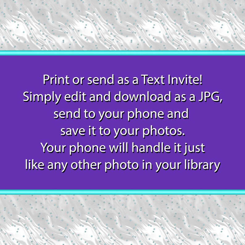 May include: Purple and turquoise text box with white text that reads: "Print or send as a Text Invite! Simply edit and download as a JPG, send to your phone and save it to your photos. Your phone will handle it just like any other photo in your library."