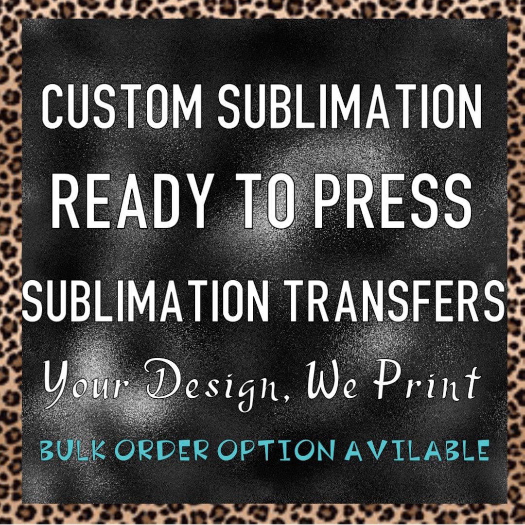 Sublimation Transfer Ready to Press Custom Designs, Your Designs, We ...