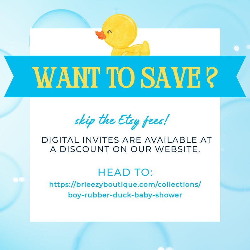 May include: A white square sign featuring a yellow rubber duck illustration and a blue banner with the text WANT TO SAVE? Below, the text reads skip the Etsy fees! DIGITAL INVITES ARE AVAILABLE AT A DISCOUNT ON OUR WEBSITE. HEAD TO: https://breeezyboutique.com/collections/boy-rubber-duck-baby-shower