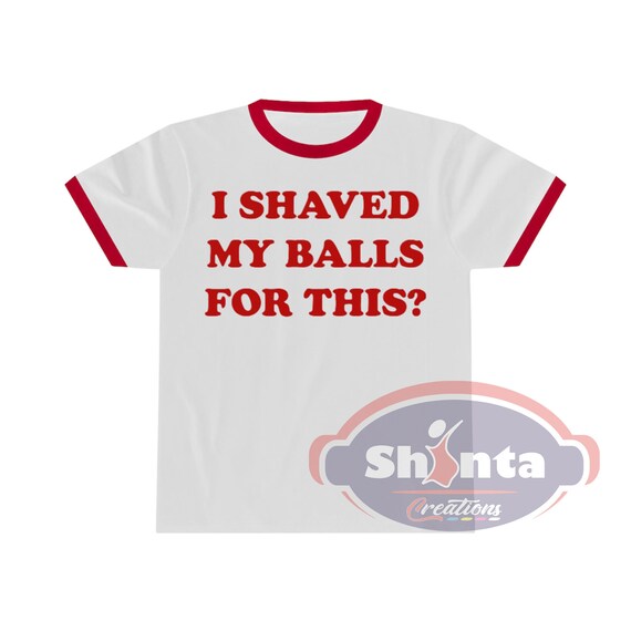 I Shaved My Balls for This Shirt I 