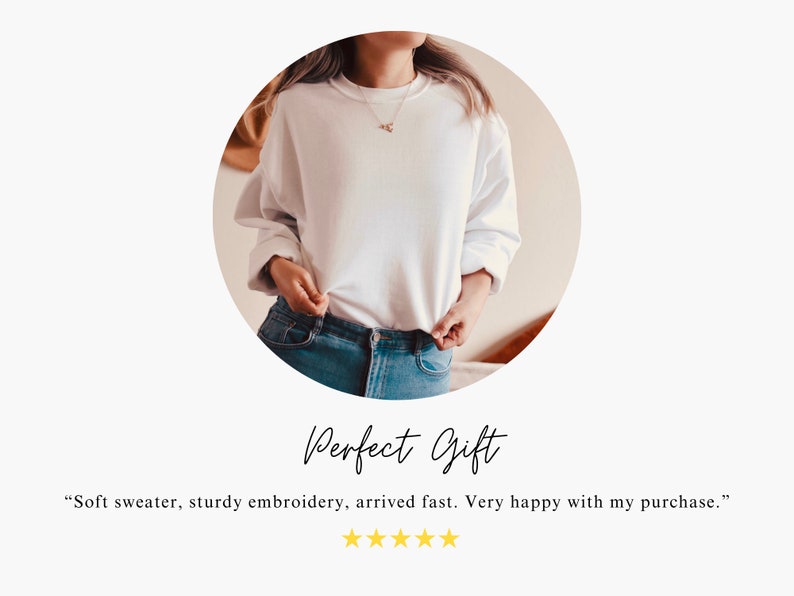 May include: A white sweatshirt with a simple design. The sweatshirt is being worn by a person with their hands in their pockets. The text "Perfect Gift" is written below the image. The text "Soft sweater, sturdy embroidery, arrived fast. Very happy with my purchase." is written below the text "Perfect Gift". Five gold stars are below the text.
