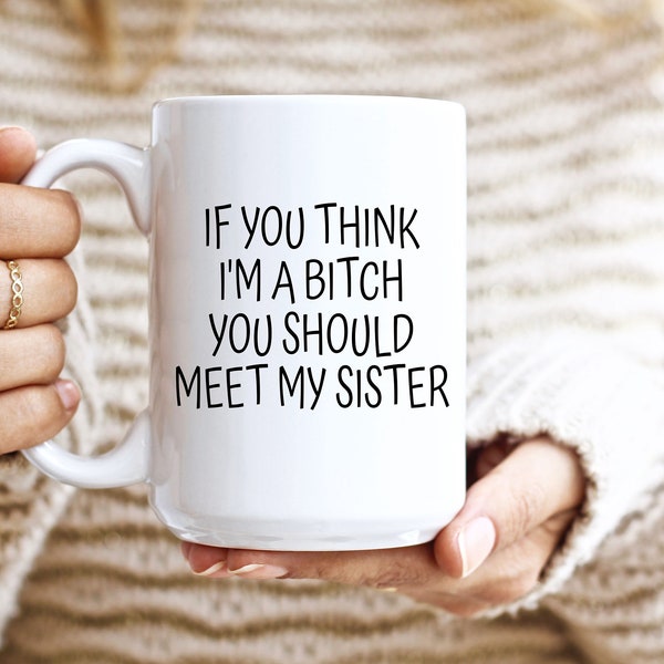 If You Think I'm A Bitch You Should Meet My Sister  funny Quotes Sister Gift Funny Office Mug funny Quotes Mug Funny Gift for Sister