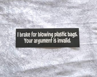May include: A black and white bumper sticker with the text "I brake for blowing plastic bags. Your argument is invalid."