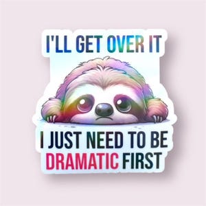 May include: A sticker with a cartoon sloth with iridescent rainbow colors. The sloth is looking down with a sad expression. The text on the sticker reads "I'll get over it I just need to be dramatic first."