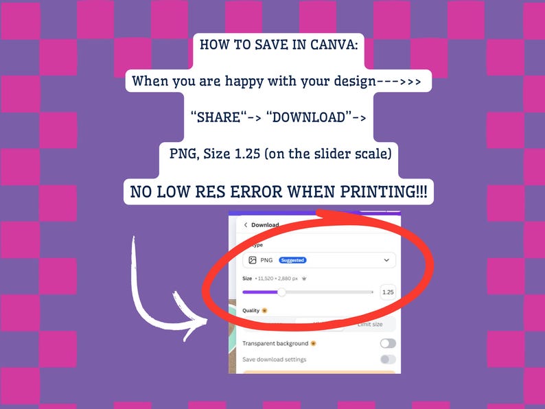 Puede incluir: Un gr&aacute;fico instructivo sobre un fondo a cuadros morado y rosa con texto blanco que dice: HOW TO SAVE IN CANVA: When you are happy with your design---> "SHARE"-> "DOWNLOAD"-> PNG, Size 1.25 (on the slider scale) NO LOW RES ERROR WHEN PRINTING!!!
