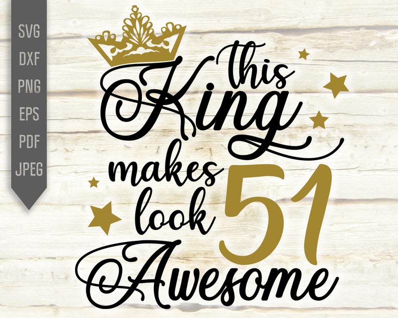 Download 51st Birthday Svg For Men. This King Makes 51 Look Awesome ...