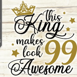 This King Makes 99 Look Awesome Svg. Birthday King Svg. 99th Birthday Svg. Ninety Ninety Tvg. Birthday Boy Svg. Cricut, Silhouette, dxf, eps