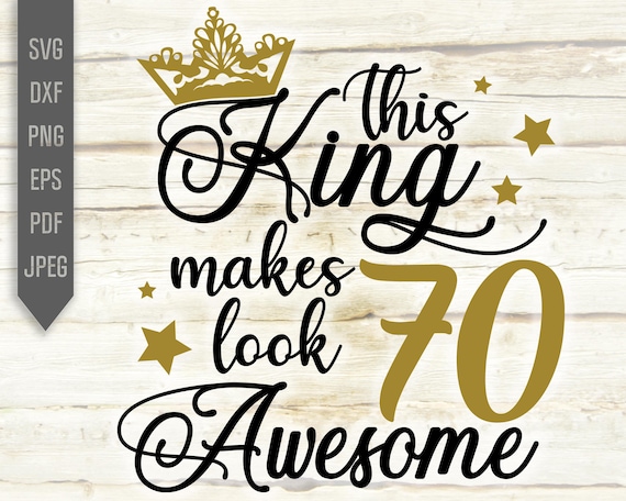 Download Clip Art 70th Birthday Svg Dxf Silhouette Cricut Seventieth Svg Birthday King Svg Eps This King Makes 70 Look Awesome Svg Birthday Boy Svg Art Collectibles
