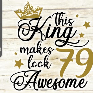 This King Makes 79 Look Awesome Svg. Birthday King Svg. 79th Birthday Svg. Seventy Ninth Svg. Birthday Boy Svg. Cricut, Silhouette dxf eps